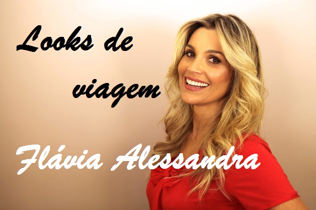 LOOKS PARA VIAJAR : INSPIRAÇÃO FLÁVIA ALESSANDRA
